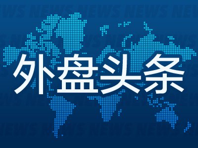 6月12日外盘头条：特朗普取消原定对伊朗的军事打击 并称很快签署协议 SpaceX创下史上最大规模IPO