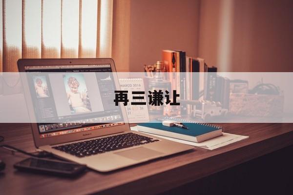 再三谦让-再三谦让打一成语