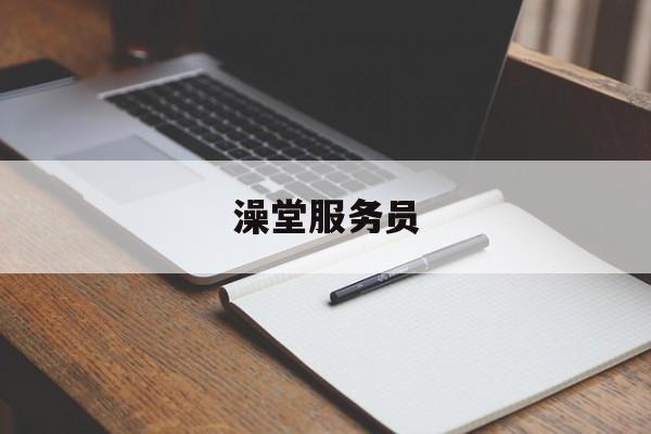 澡堂服务员-澡堂服务员上班累吗