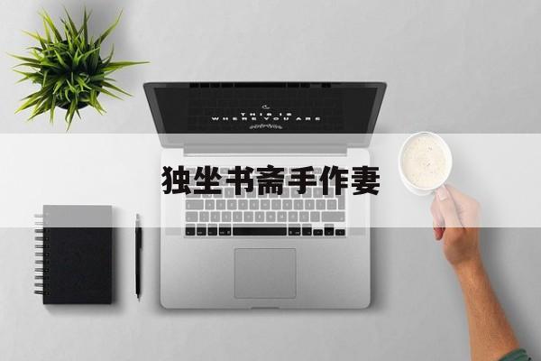 独坐书斋手作妻-独坐书斋手作妻打油诗